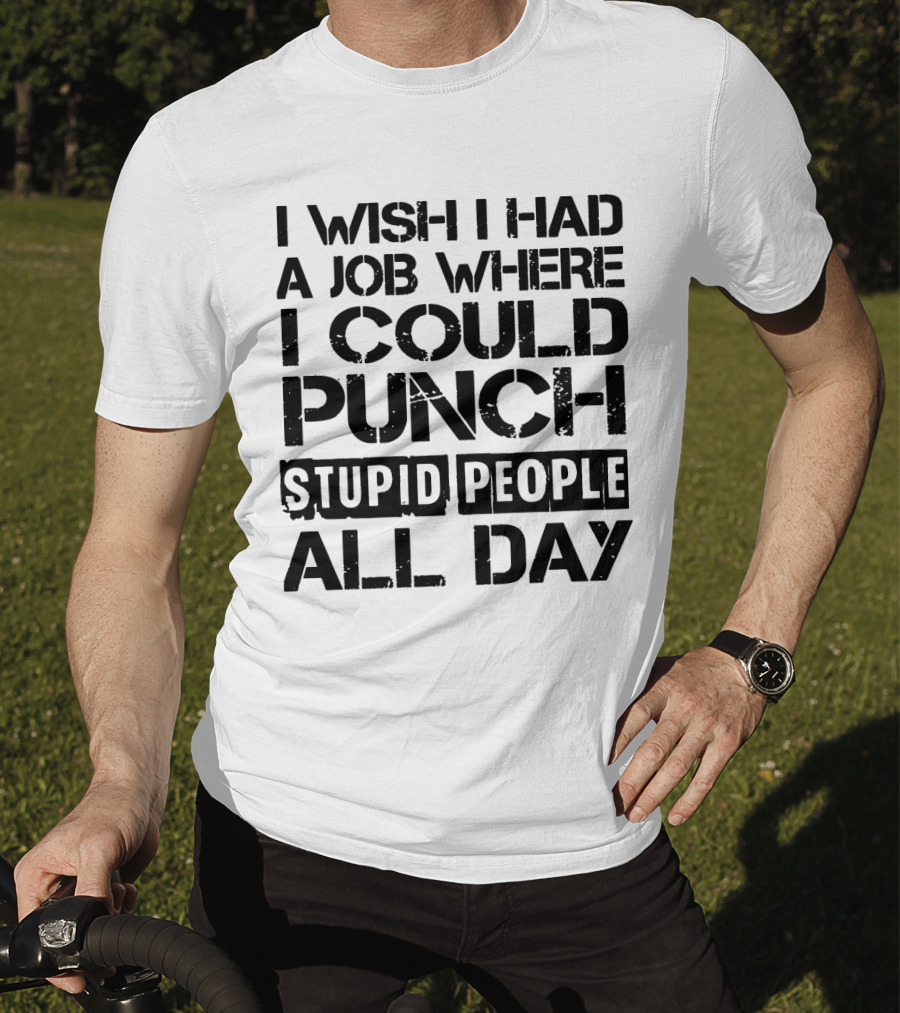 I Wish I Had A Job Where I Could Punch Stupid People All Day T-Shirt