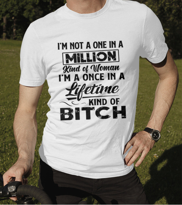 I'm Not A One In A Million Kind Of Woman I'm A Once In A Lifetime Kind Of Bitch T-Shirt