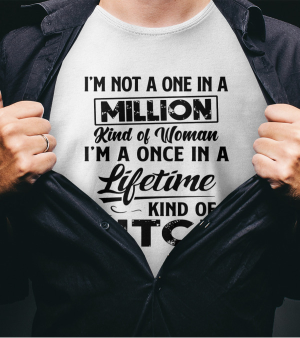 I'm Not A One In A Million Kind Of Woman I'm A Once In A Lifetime Kind Of Bitch T-Shirt