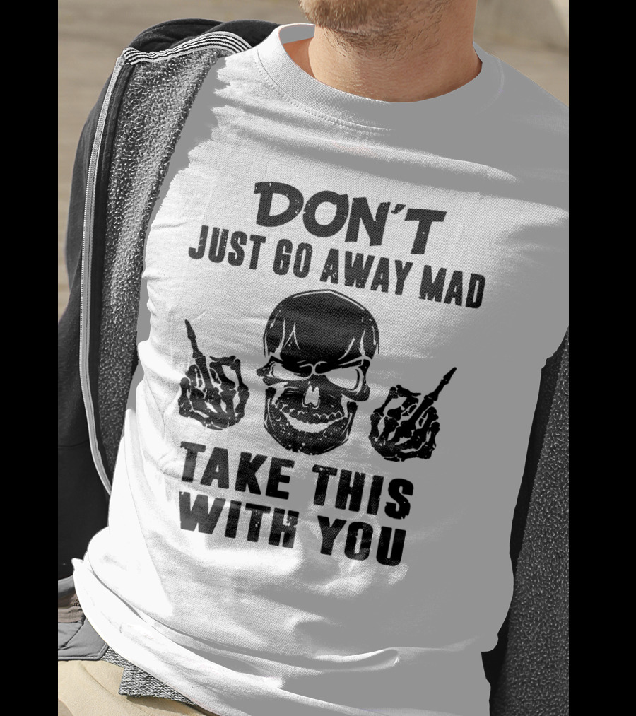 Don't Just Go Away Mad Take This With You Skull Middle Finger T-Shirt