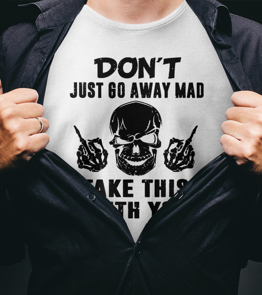 Don't Just Go Away Mad Take This With You Skull Middle Finger T-Shirt