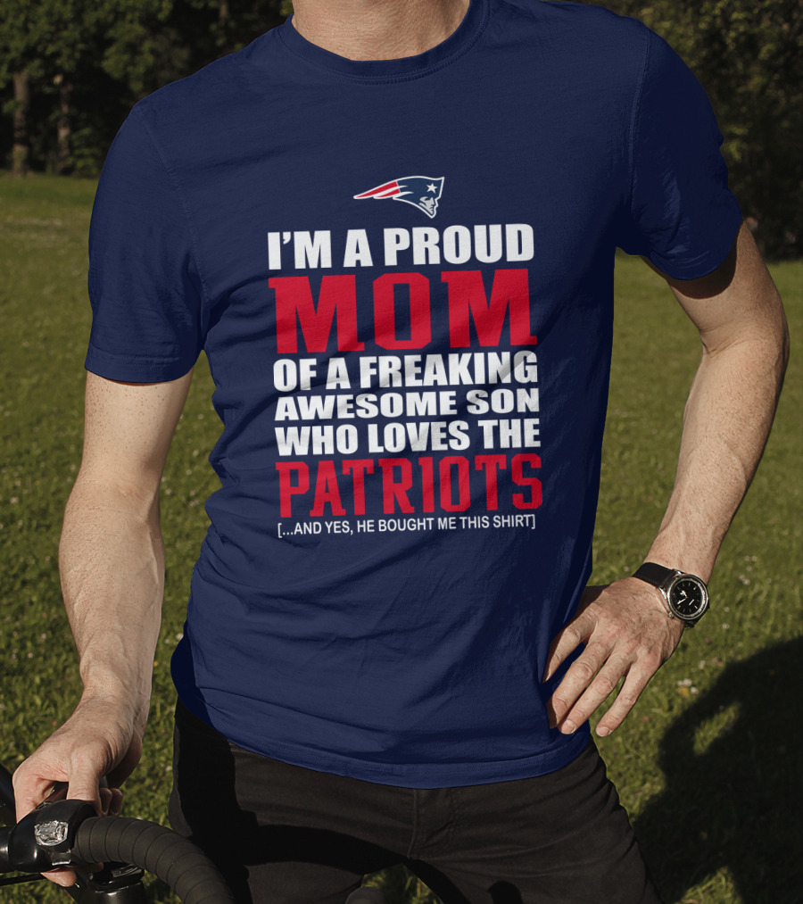 I'm A Proud Mom Of A Freaking Awesome Son Who Loves The Patriots T-Shirt