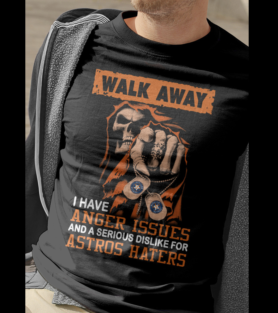 Walk Away I Have Anger Issues And A Serious Dislike For Astros Haters T-Shirt