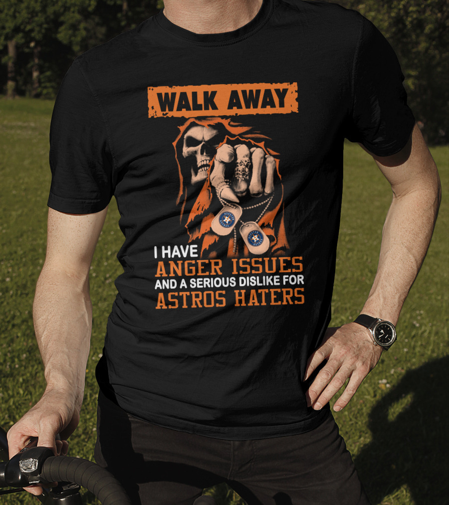 Walk Away I Have Anger Issues And A Serious Dislike For Astros Haters T-Shirt