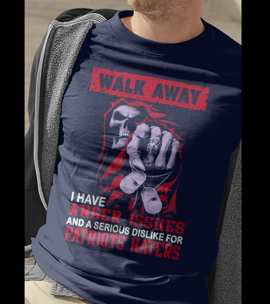 Walk Away I Have Anger Issues And A Serious Dislike For Patriots Haters T-Shirt