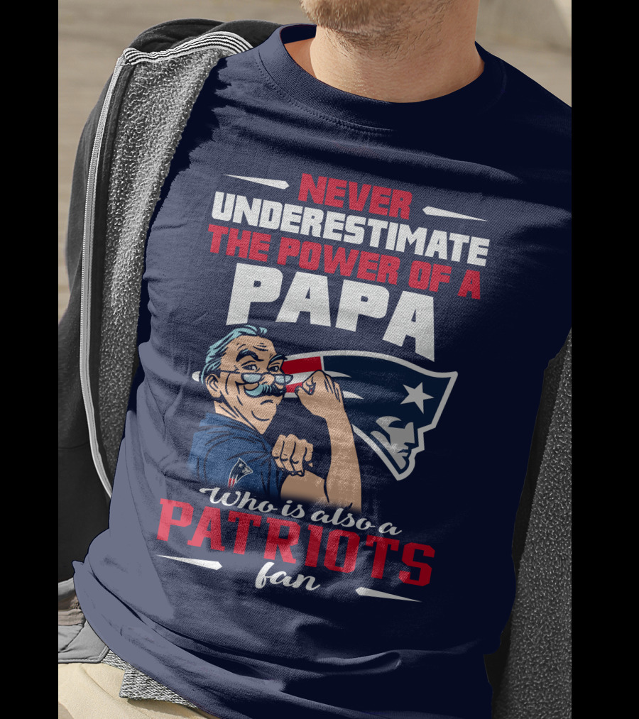 Never Underestimate The Power Of A Papa Who Is Also A Patriots Fan T-Shirt