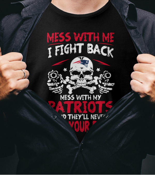 Mess With Me I Fight Back Mess With My Patriots And They'll Never Find Your Body T-Shirt
