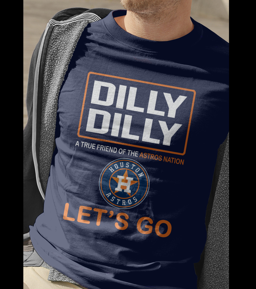 DILLY DILLY Houston Astros Let's Go A True Friend Of The Astros Nation T-Shirt