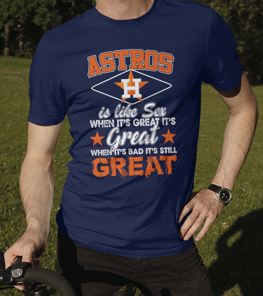 ASTROS H When It's Great It's Great When It's Bad It's Still Great T-Shirt