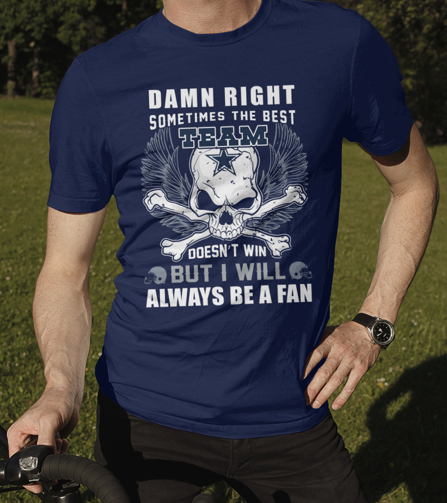 Damn Right Sometimes The Best Team Doesn't Win But I Will Always Be A Fan T-Shirt