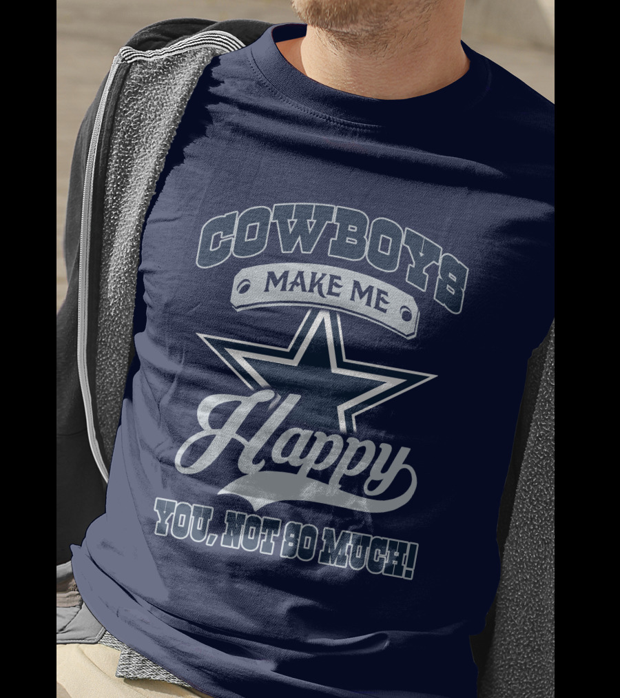 Cowboys Make ME Happy You, Not So Much T-Shirt