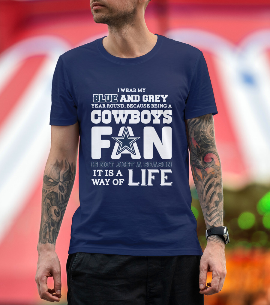 I Wear My Blue And Grey Year Round Because Being A Cowboys Fan Is Not Just A Season It Is A Way Of Life T-Shirt
