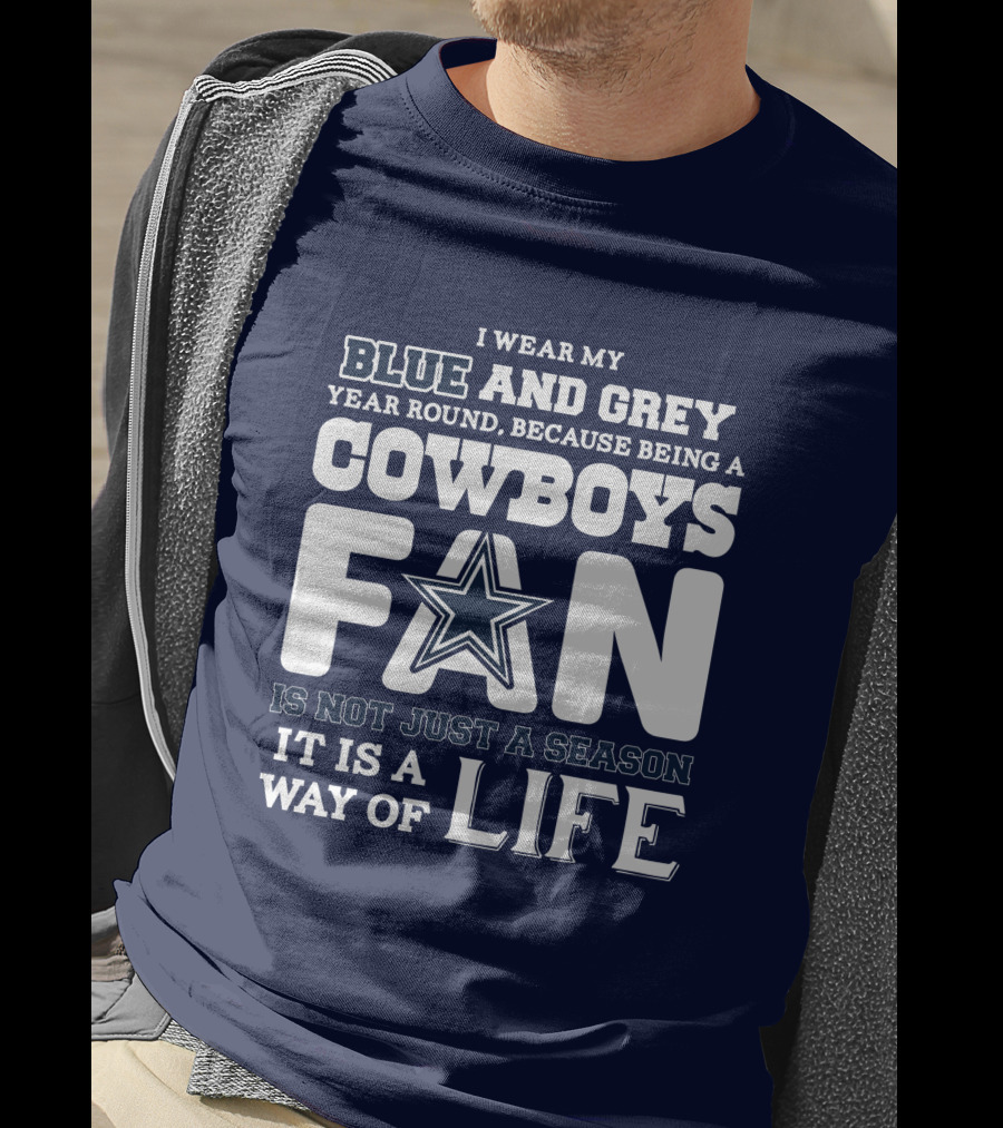 I Wear My Blue And Grey Year Round Because Being A Cowboys Fan Is Not Just A Season It Is A Way Of Life T-Shirt