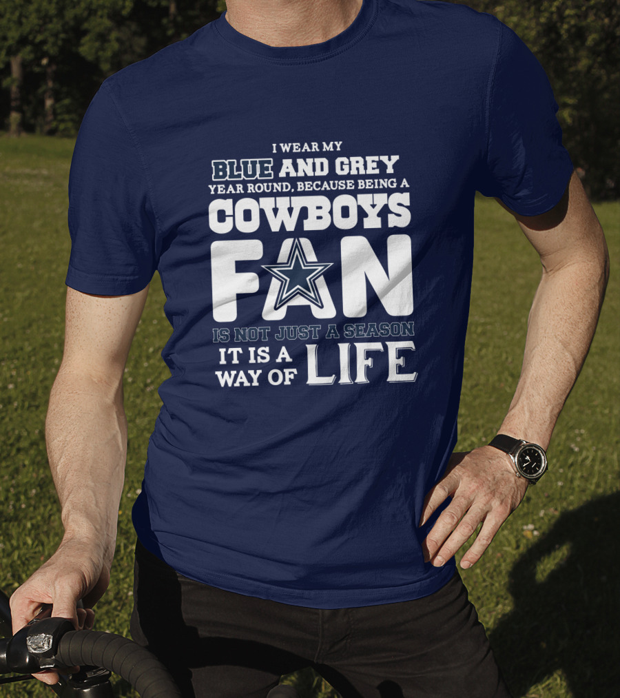 I Wear My Blue And Grey Year Round Because Being A Cowboys Fan Is Not Just A Season It Is A Way Of Life T-Shirt