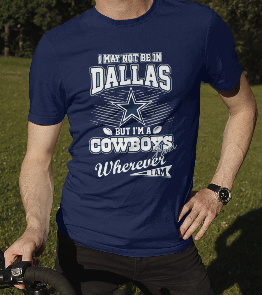 I May Not Be In Dallas But I'm A Cowboys Fan Wherever I Am T-Shirt