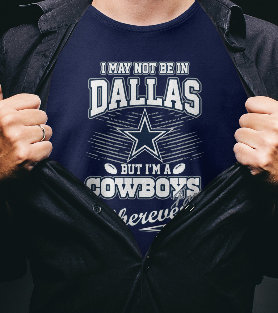 I May Not Be In Dallas But I'm A Cowboys Fan Wherever I Am T-Shirt
