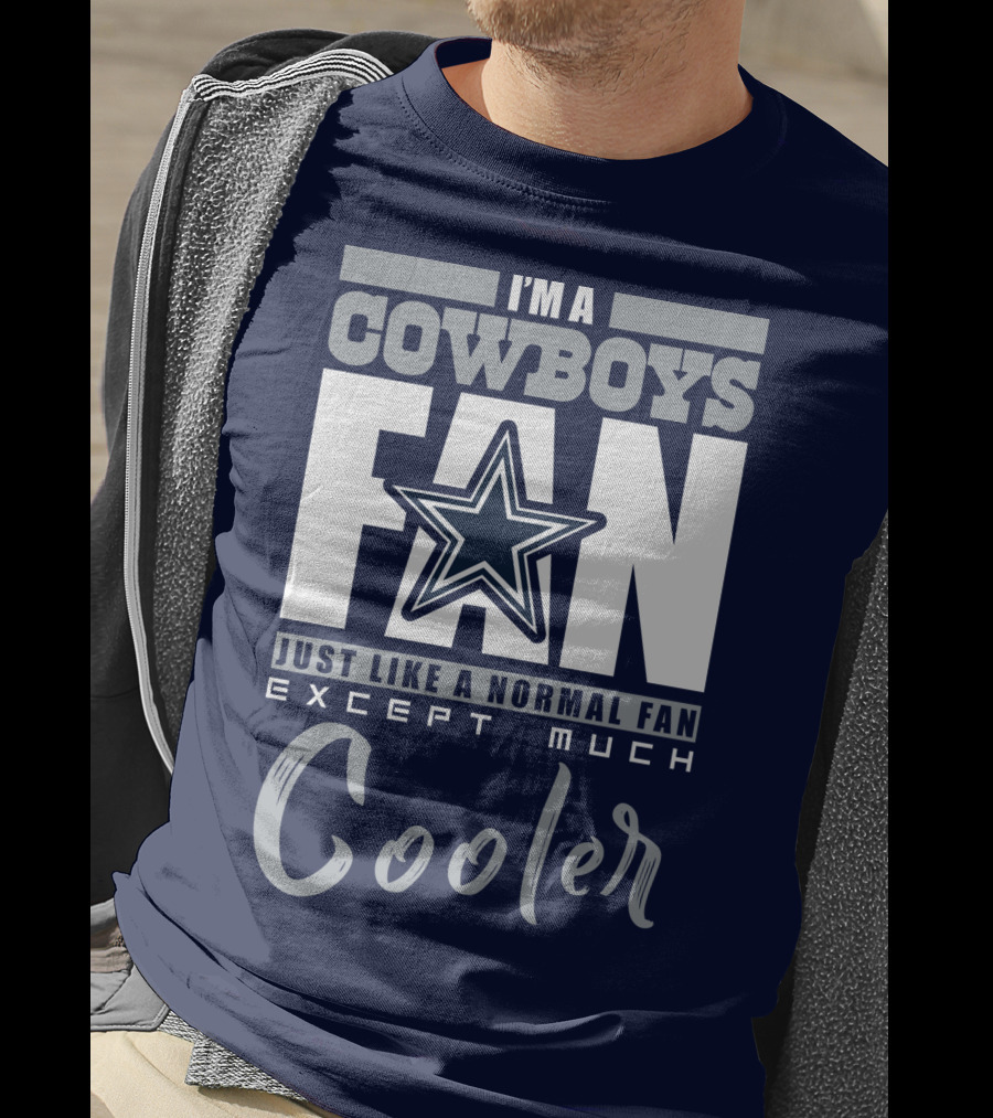 I'm A Cowboys Fan Just Like A Normal Fan Except Much Cooler T-Shirt