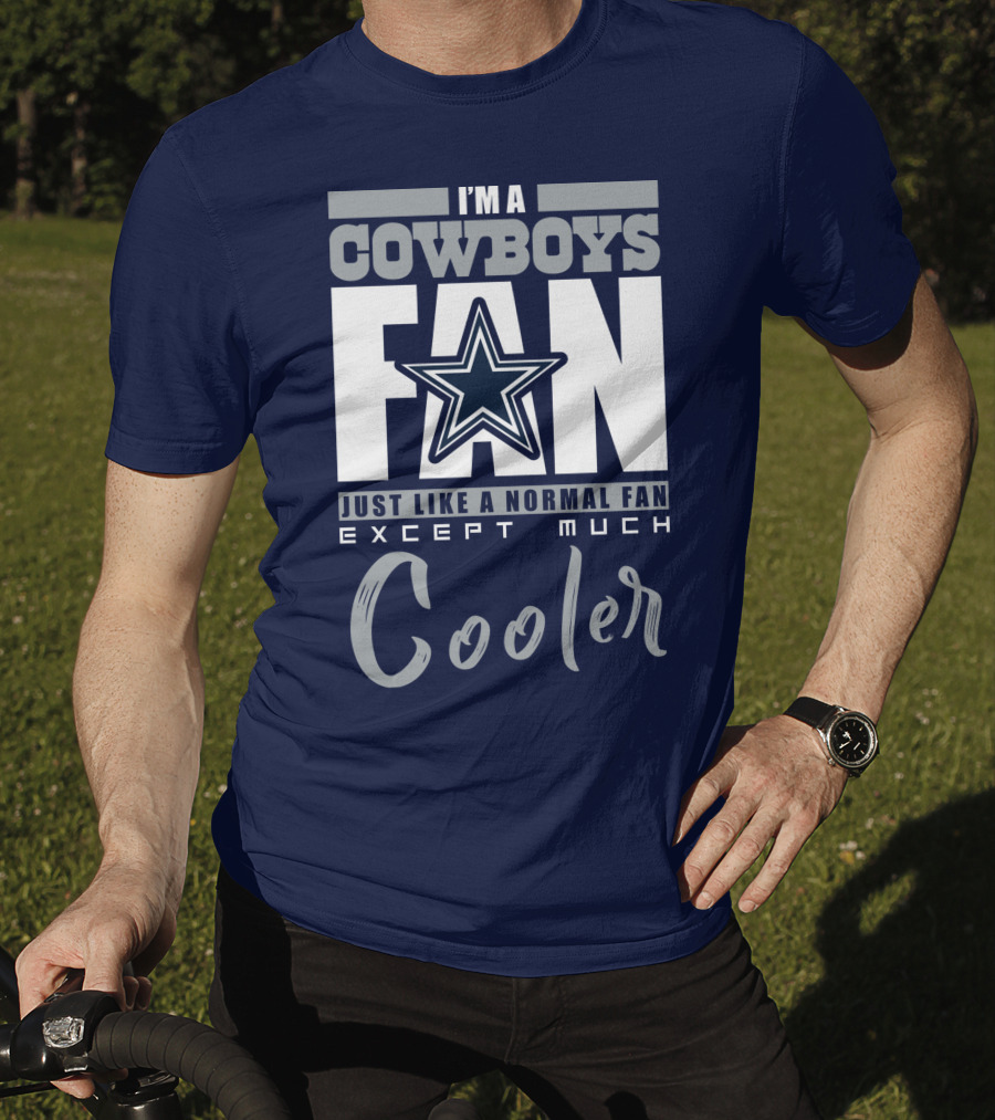 I'm A Cowboys Fan Just Like A Normal Fan Except Much Cooler T-Shirt