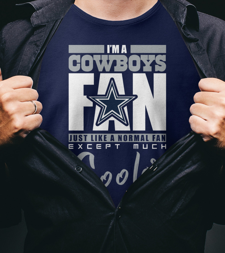 I'm A Cowboys Fan Just Like A Normal Fan Except Much Cooler T-Shirt