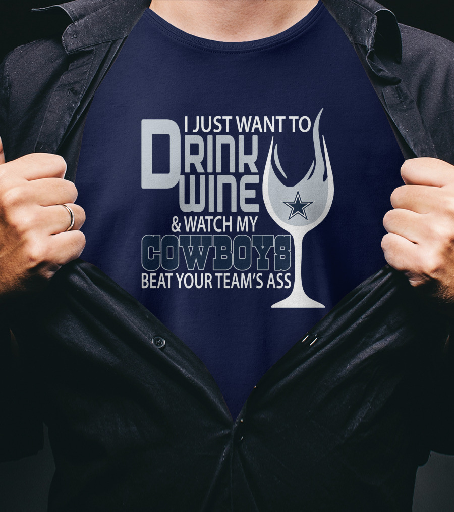 I Just Want To Drink Wine And Watch My Cowboys Beat Your Team's Ass T-Shirt