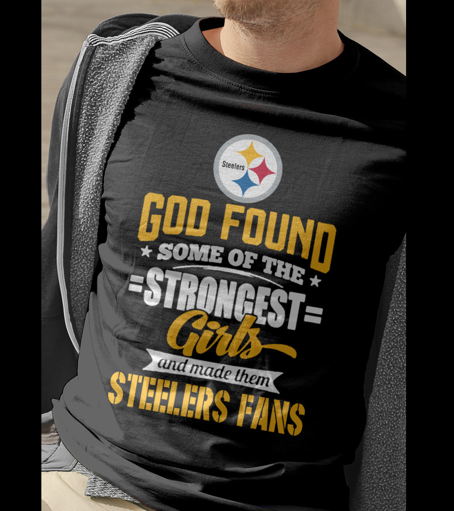 God Found Some Of The Strongest Girls And Made Them Steelers Fans T-Shirt