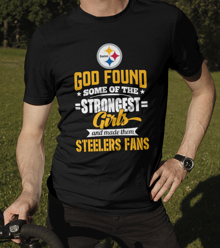God Found Some Of The Strongest Girls And Made Them Steelers Fans T-Shirt