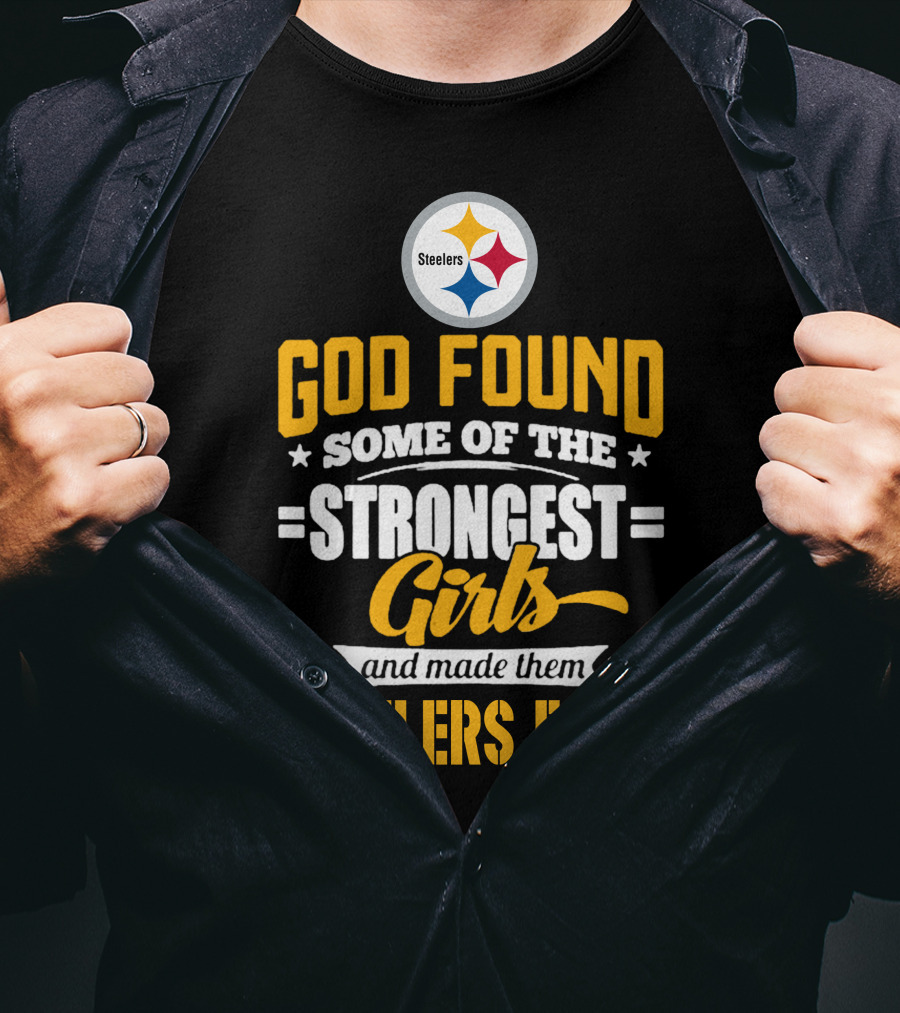 God Found Some Of The Strongest Girls And Made Them Steelers Fans T-Shirt