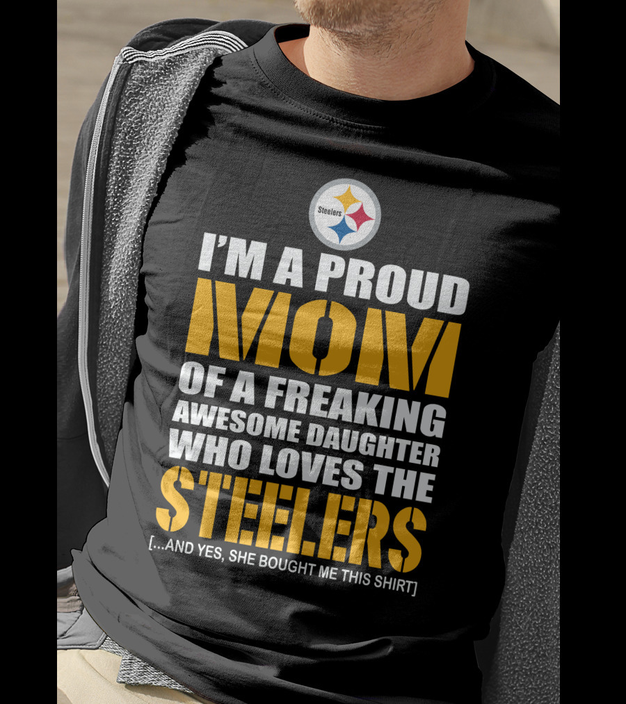 I'm A Proud Mom Of A Freaking Awesome Daughter Who Loves The Steelers T-Shirt