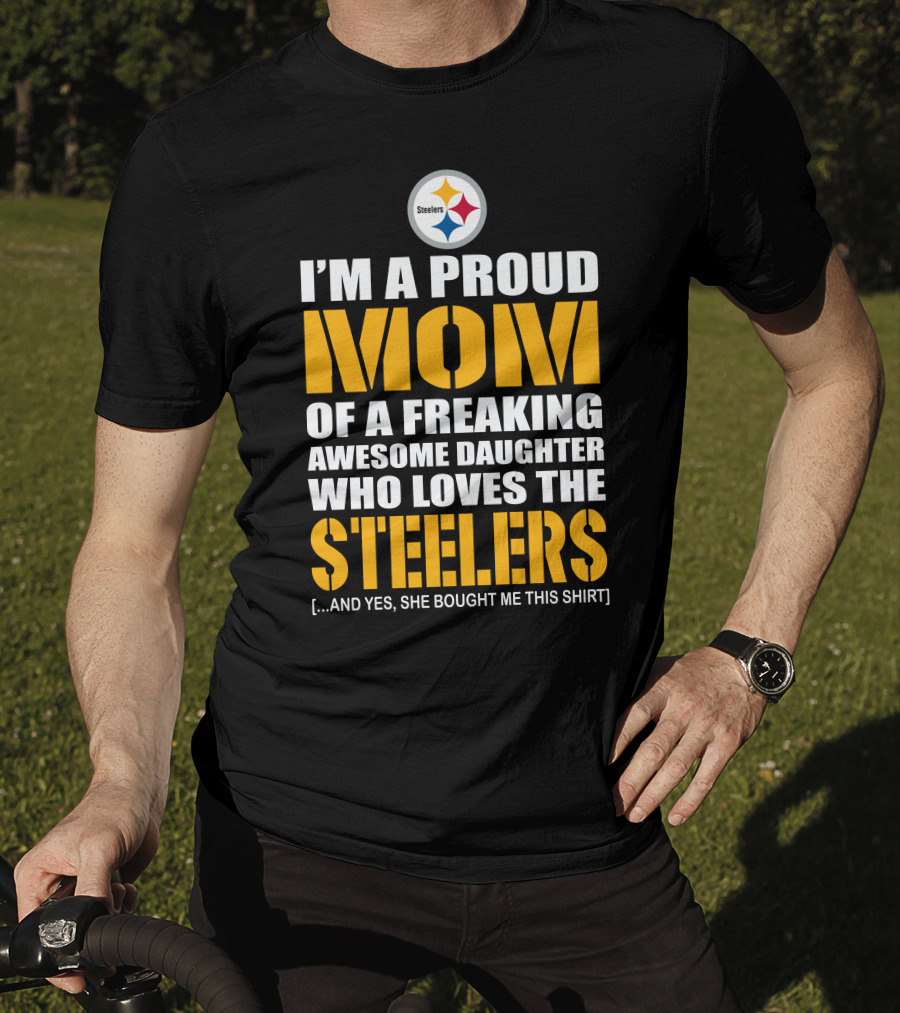 I'm A Proud Mom Of A Freaking Awesome Daughter Who Loves The Steelers T-Shirt