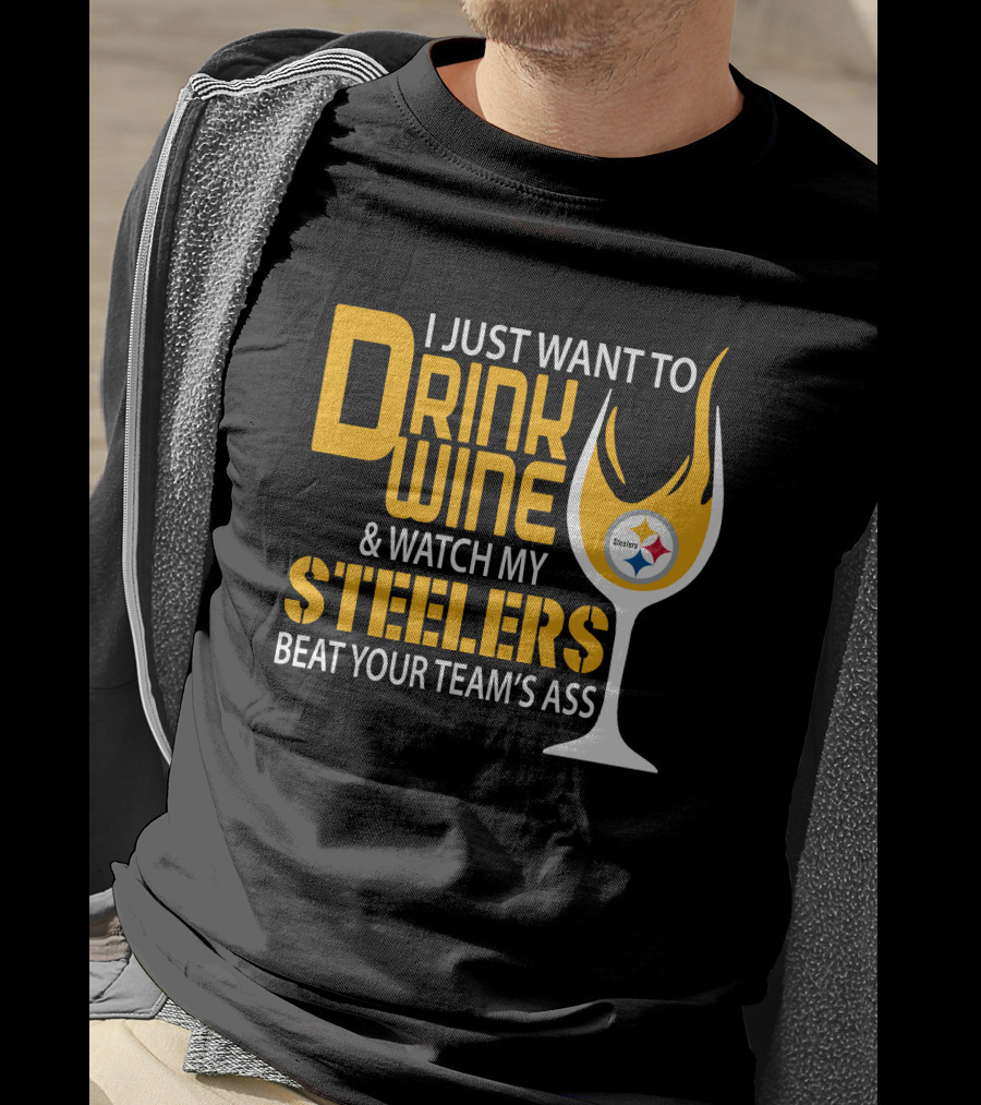 I Just Want To Drink Wine And Watch My Steelers Beat Your Team's Ass T-Shirt