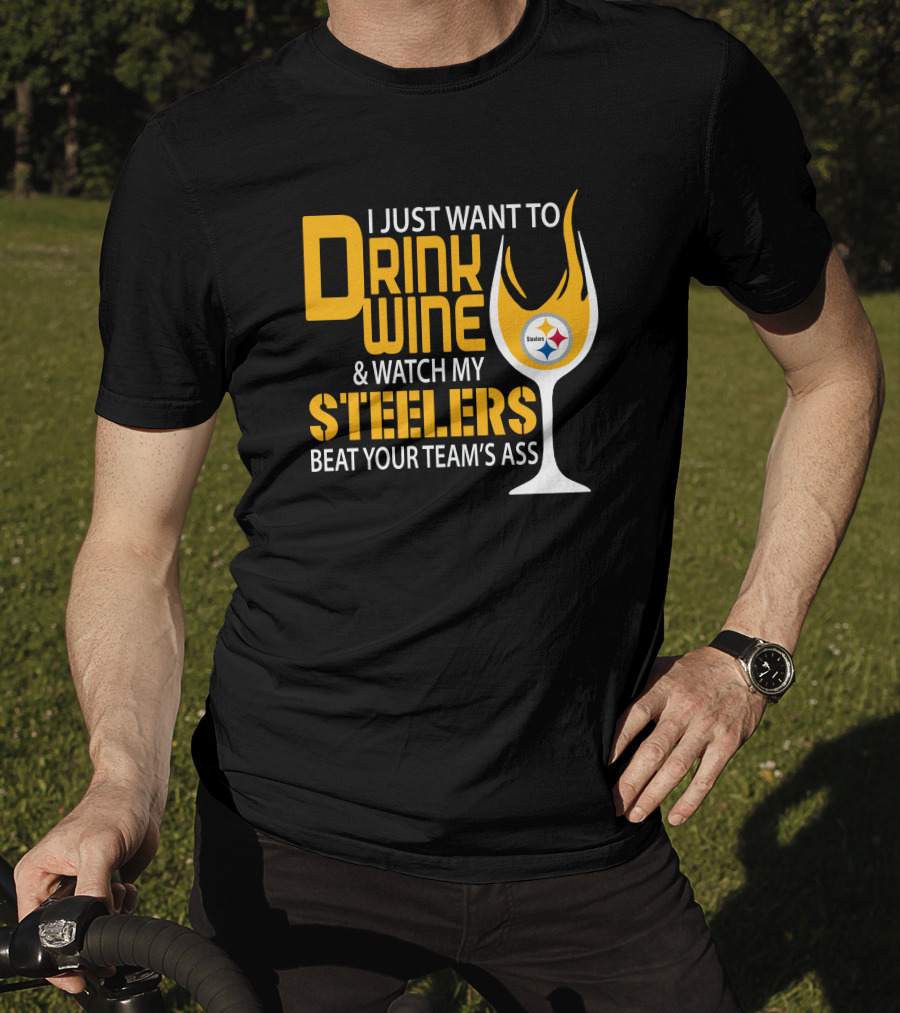 I Just Want To Drink Wine And Watch My Steelers Beat Your Team's Ass T-Shirt