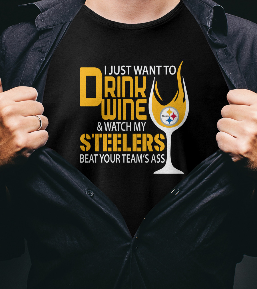 I Just Want To Drink Wine And Watch My Steelers Beat Your Team's Ass T-Shirt