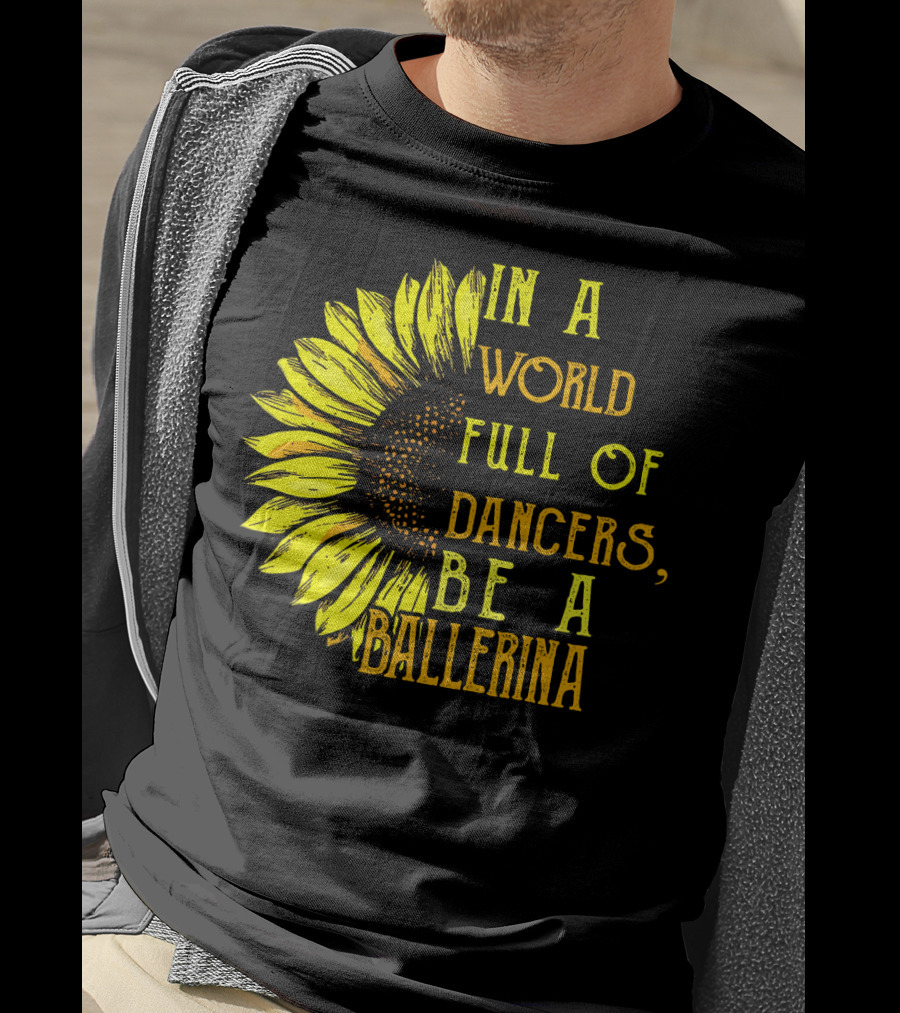 IN A World Full Of Dancers Be A Ballerina Sunflower T-Shirt