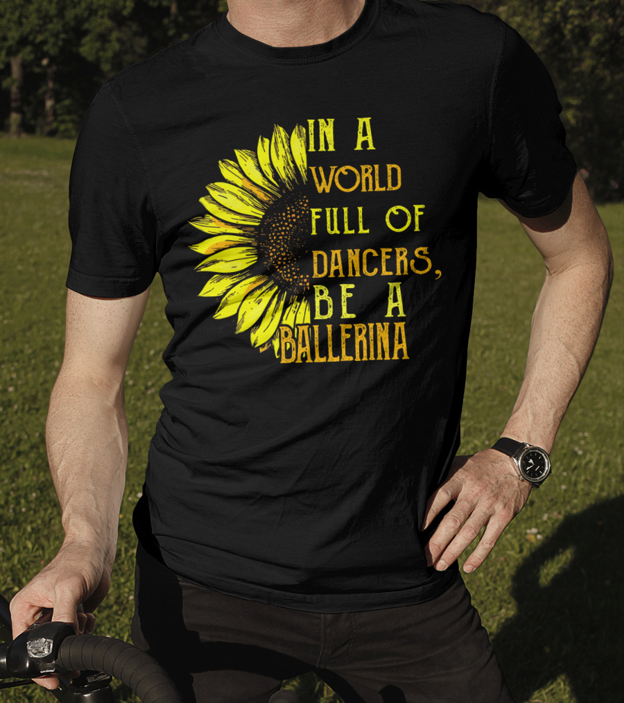 IN A World Full Of Dancers Be A Ballerina Sunflower T-Shirt