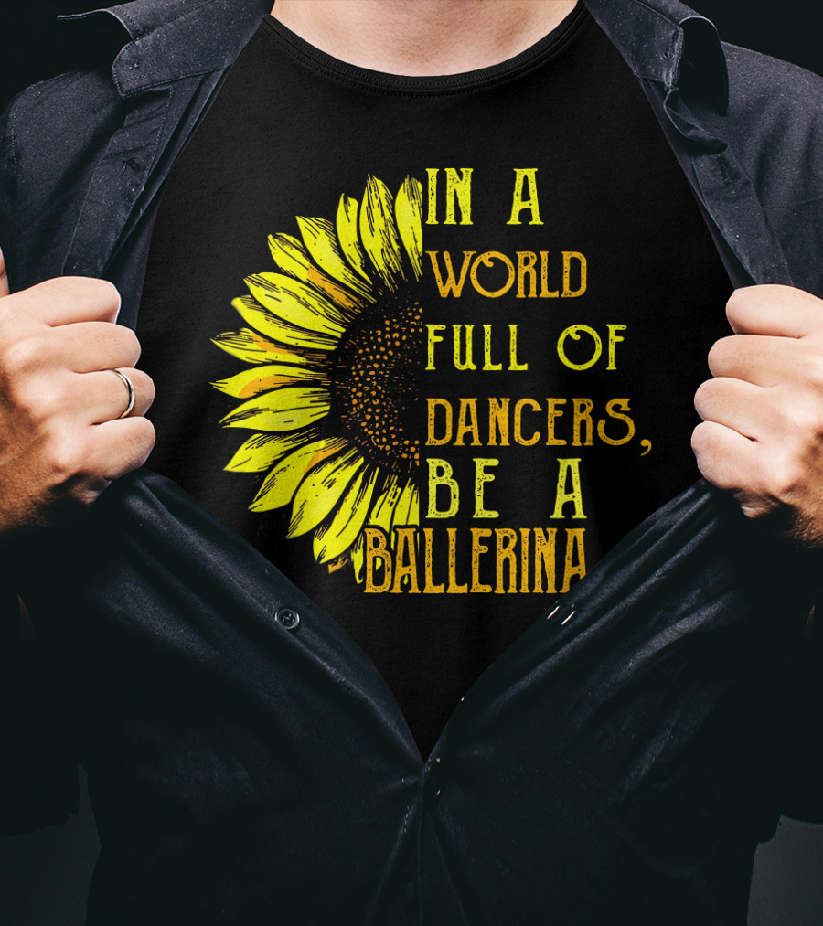 IN A World Full Of Dancers Be A Ballerina Sunflower T-Shirt