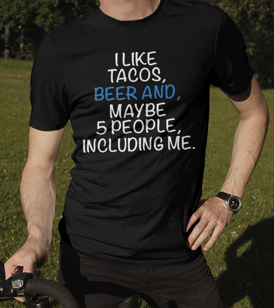 I Like Tacos Beer And Maybe 5 People Including Me T-Shirt