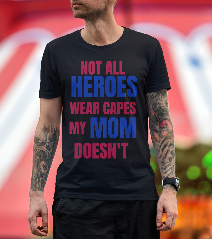 Not All Heroes Wear Capes My Mom Doesn't T-Shirt