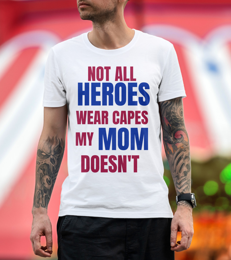 Not All Heroes Wear Capes My Mom Doesn't T-Shirt