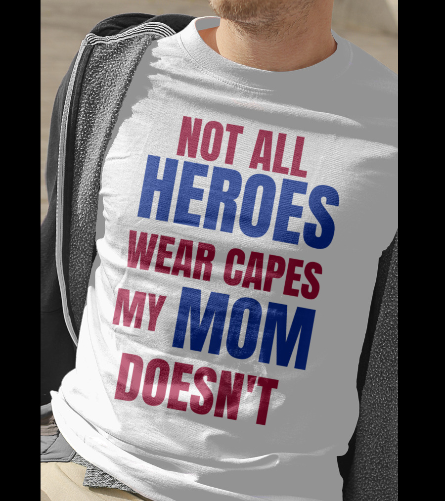 Not All Heroes Wear Capes My Mom Doesn't T-Shirt