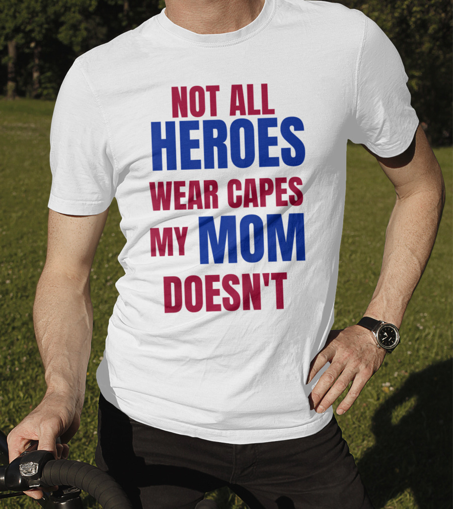 Not All Heroes Wear Capes My Mom Doesn't T-Shirt
