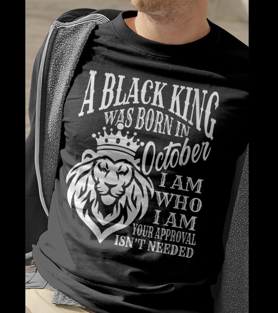 A Black King Was Born In October I Am Who I Am Your Approval Isn't Needed Lion T-Shirt