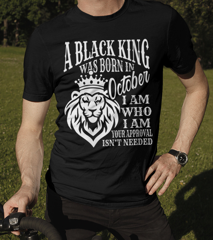 A Black King Was Born In October I Am Who I Am Your Approval Isn't Needed Lion T-Shirt