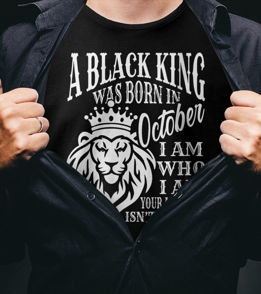 A Black King Was Born In October I Am Who I Am Your Approval Isn't Needed Lion T-Shirt