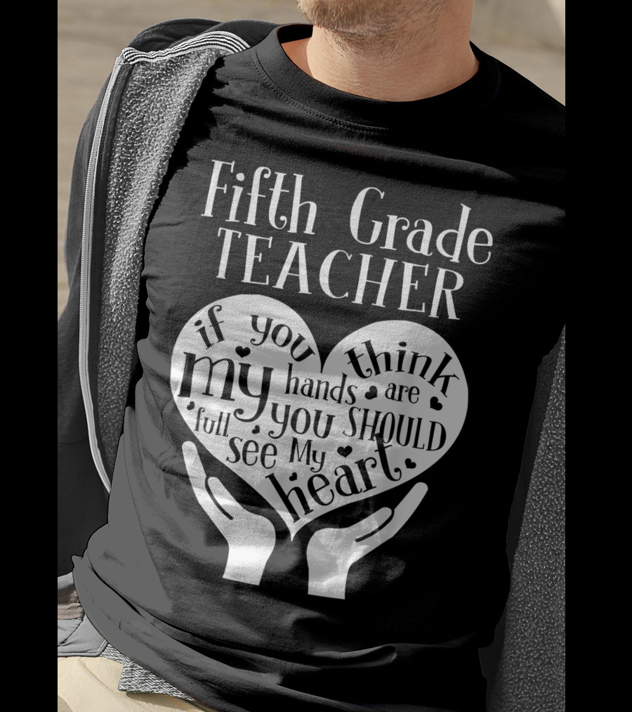 Fifth Grade Teacher If You Think My Hands Are Full You Should See My Heart T-Shirt