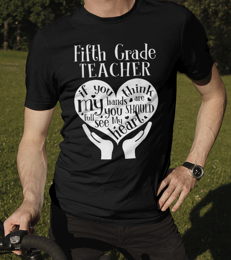 Fifth Grade Teacher If You Think My Hands Are Full You Should See My Heart T-Shirt
