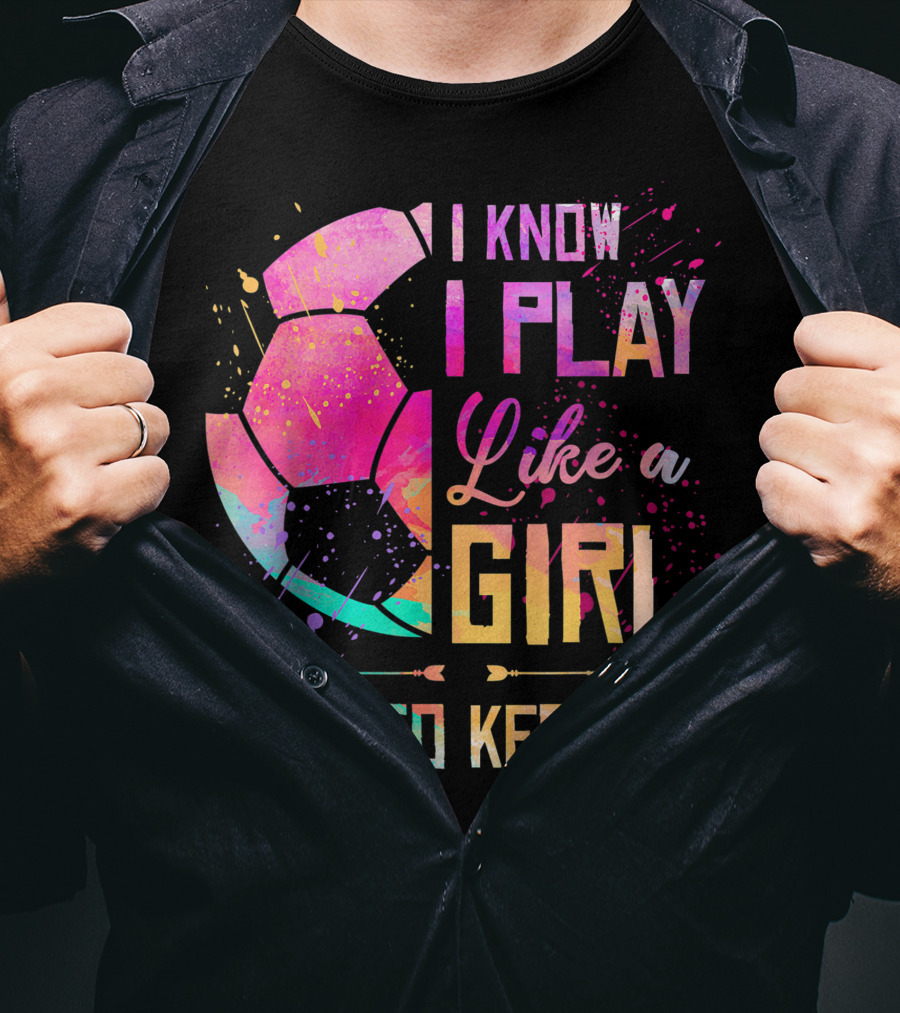 I Know I Play Like A Girl Try To Keep Up Soccer Colorful T-Shirt