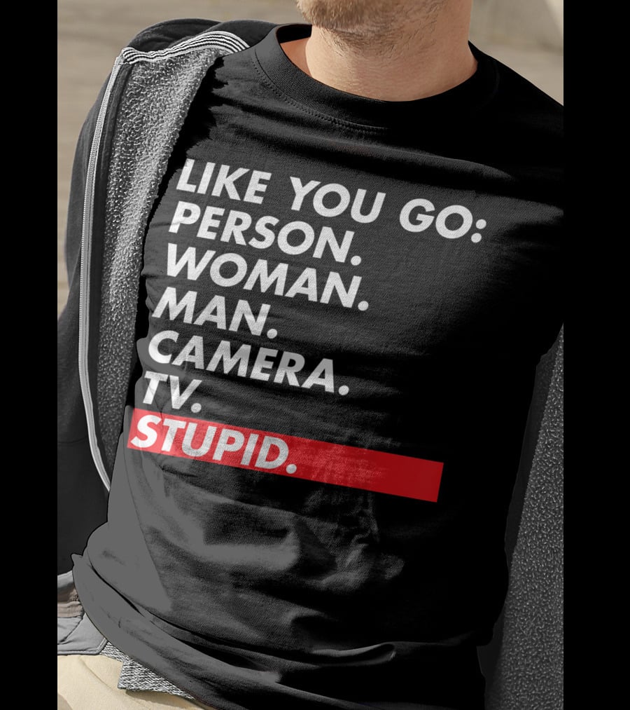 Like You Go: Person Woman Man Camera TV Stupid T-Shirt