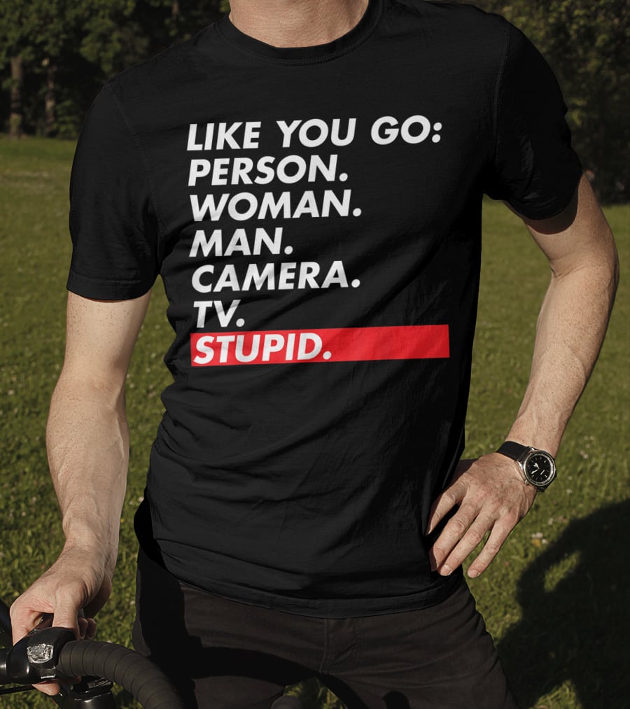 Like You Go: Person Woman Man Camera TV Stupid T-Shirt