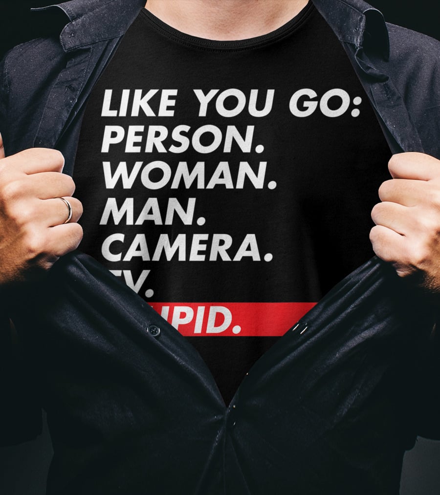 Like You Go: Person Woman Man Camera TV Stupid T-Shirt