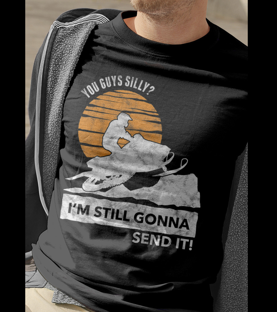 You Guys Silly I'm Still Gonna Send It Snowmobile Adventure Sunset T-Shirt